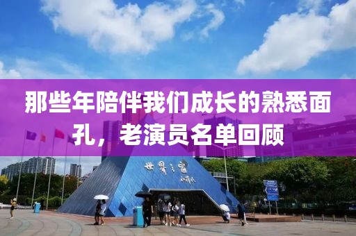 那些年陪伴我们成长的熟悉面孔，老演员名单回顾