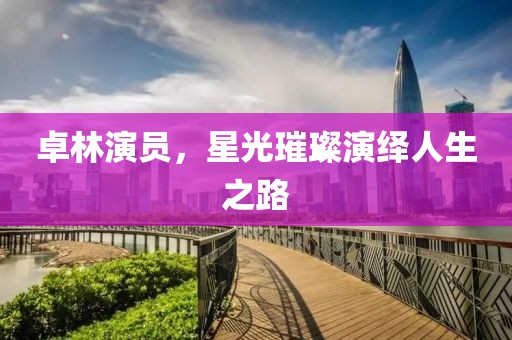 卓林演员，星光璀璨演绎人生之路