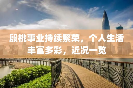 殷桃事业持续繁荣，个人生活丰富多彩，近况一览