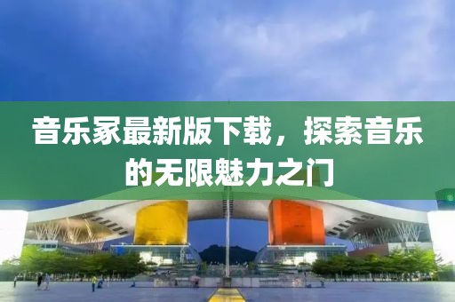 音乐冢最新版下载，探索音乐的无限魅力之门