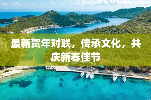 最新贺年对联，传承文化，共庆新春佳节