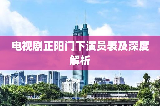 电视剧正阳门下演员表及深度解析
