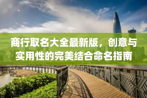 商行取名大全最新版，创意与实用性的完美结合命名指南
