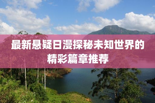 最新悬疑日漫探秘未知世界的精彩篇章推荐