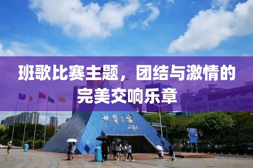 班歌比赛主题，团结与激情的完美交响乐章