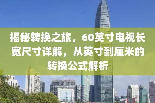 揭秘转换之旅，60英寸电视长宽尺寸详解，从英寸到厘米的转换公式解析
