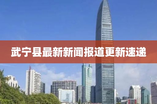 武宁县最新新闻报道更新速递