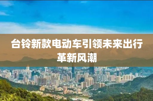 台铃新款电动车引领未来出行革新风潮