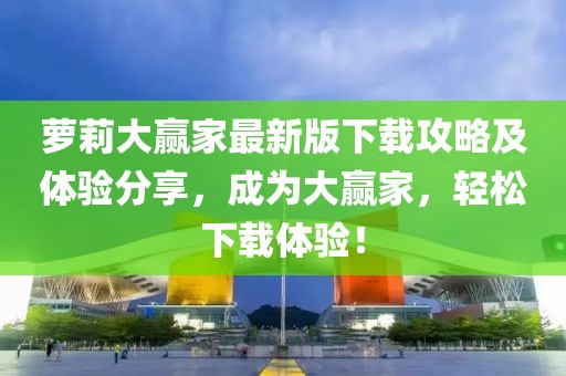 萝莉大赢家最新版下载攻略及体验分享，成为大赢家，轻松下载体验！