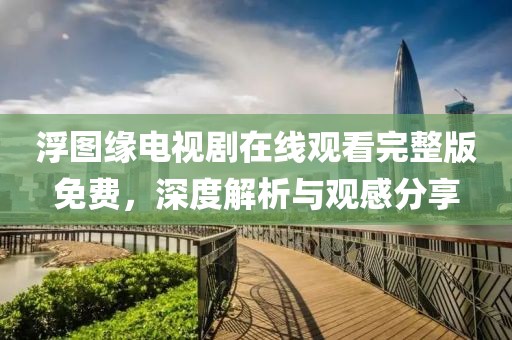 浮图缘电视剧在线观看完整版免费，深度解析与观感分享