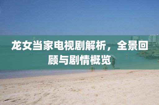 龙女当家电视剧解析，全景回顾与剧情概览