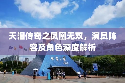 天泪传奇之凤凰无双，演员阵容及角色深度解析