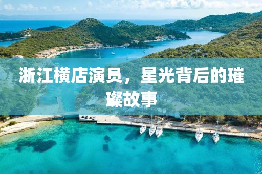 浙江横店演员，星光背后的璀璨故事