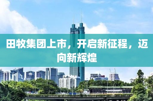 田牧集团上市，开启新征程，迈向新辉煌