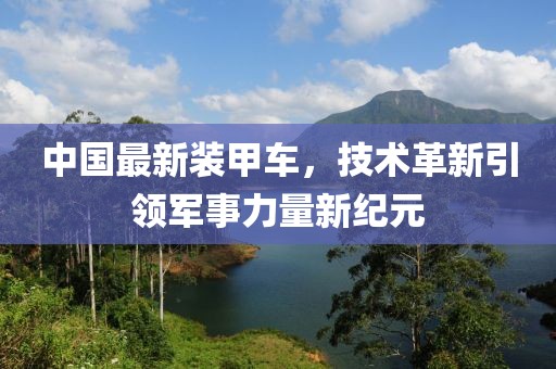 中国最新装甲车，技术革新引领军事力量新纪元