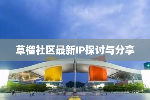 草榴社区最新IP探讨与分享