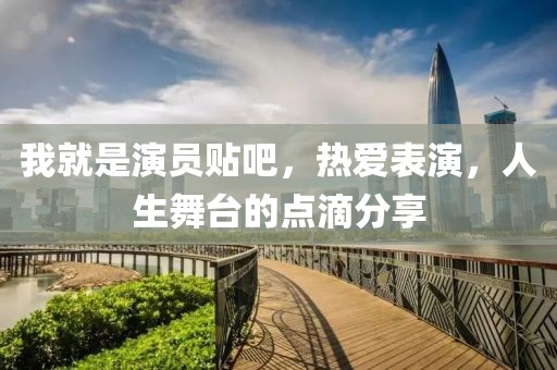 我就是演员贴吧，热爱表演，人生舞台的点滴分享