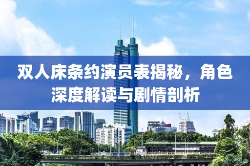 双人床条约演员表揭秘，角色深度解读与剧情剖析