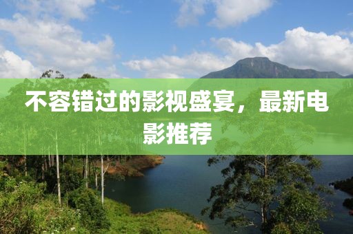 不容错过的影视盛宴，最新电影推荐