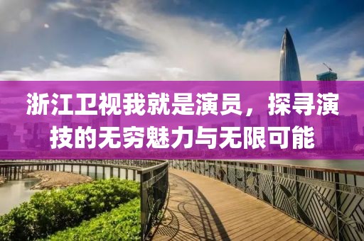 浙江卫视我就是演员，探寻演技的无穷魅力与无限可能