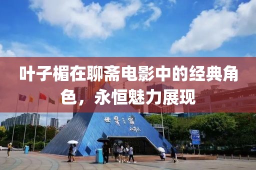 叶子楣在聊斋电影中的经典角色，永恒魅力展现