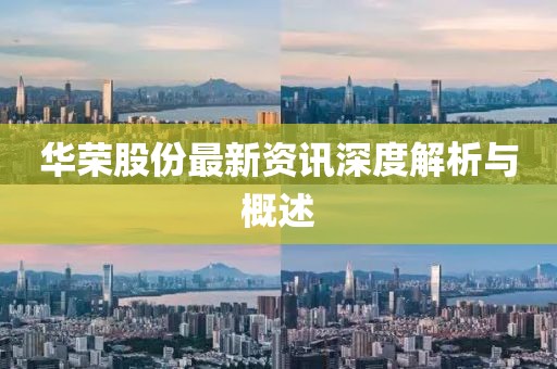 华荣股份最新资讯深度解析与概述