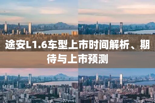 途安L1.6车型上市时间解析、期待与上市预测