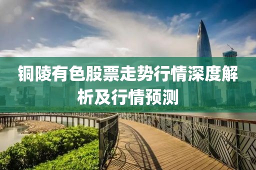 铜陵有色股票走势行情深度解析及行情预测