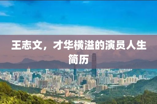 王志文，才华横溢的演员人生简历