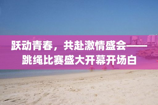 跃动青春，共赴激情盛会——跳绳比赛盛大开幕开场白