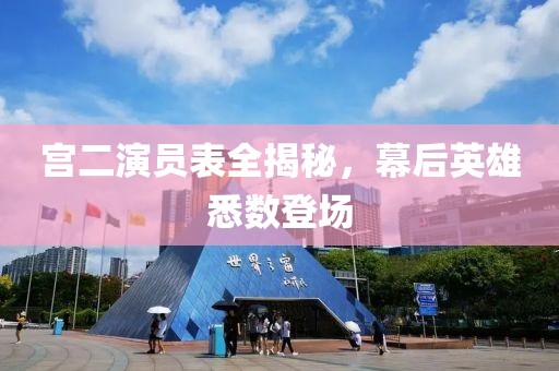 宫二演员表全揭秘，幕后英雄悉数登场