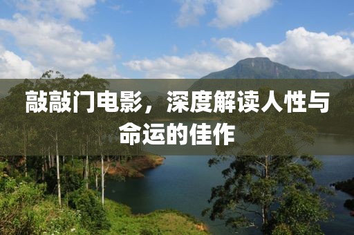 敲敲门电影，深度解读人性与命运的佳作