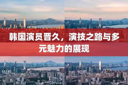韩国演员晋久，演技之路与多元魅力的展现