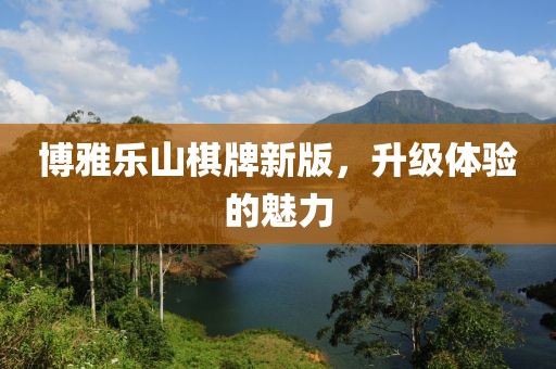 博雅乐山棋牌新版，升级体验的魅力