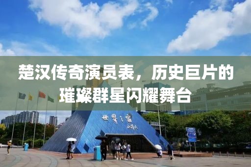 楚汉传奇演员表，历史巨片的璀璨群星闪耀舞台