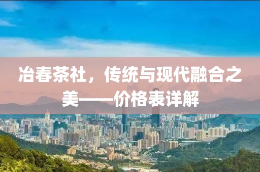 冶春茶社，传统与现代融合之美——价格表详解
