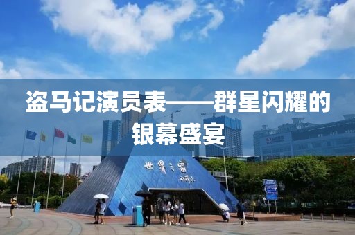 盗马记演员表——群星闪耀的银幕盛宴