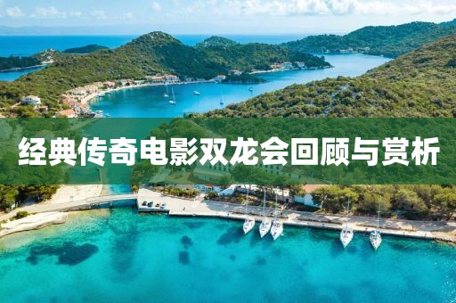 经典传奇电影双龙会回顾与赏析