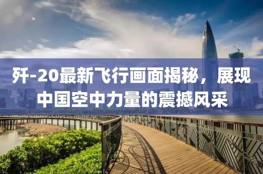 歼-20最新飞行画面揭秘，展现中国空中力量的震撼风采