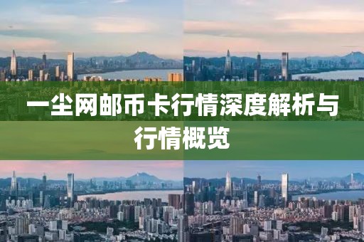 一尘网邮币卡行情深度解析与行情概览