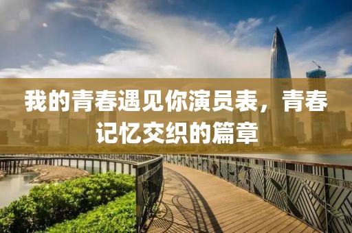 我的青春遇见你演员表，青春记忆交织的篇章