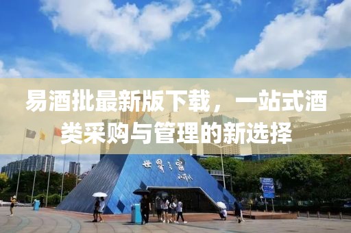 易酒批最新版下载，一站式酒类采购与管理的新选择