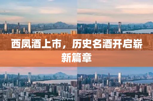 西凤酒上市，历史名酒开启崭新篇章