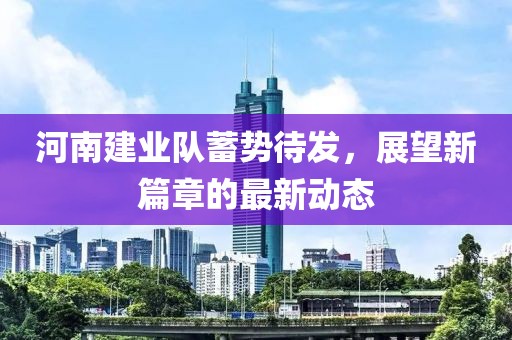 河南建业队蓄势待发，展望新篇章的最新动态
