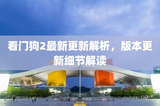 看门狗2最新更新解析，版本更新细节解读