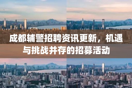 成都辅警招聘资讯更新，机遇与挑战并存的招募活动