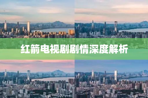 红箭电视剧剧情深度解析