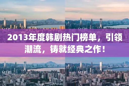 2013年度韩剧热门榜单，引领潮流，铸就经典之作！
