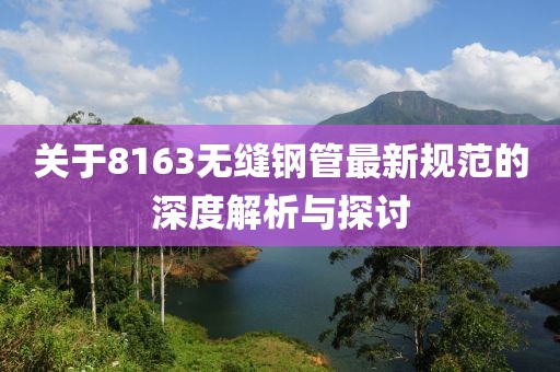 关于8163无缝钢管最新规范的深度解析与探讨