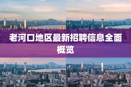 老河口地区最新招聘信息全面概览